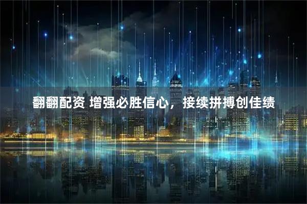 翻翻配资 增强必胜信心，接续拼搏创佳绩