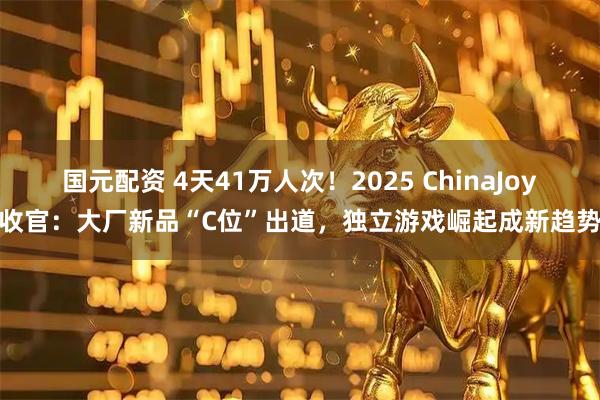 国元配资 4天41万人次！2025 ChinaJoy收官：大厂新品“C位”出道，独立游戏崛起成新趋势