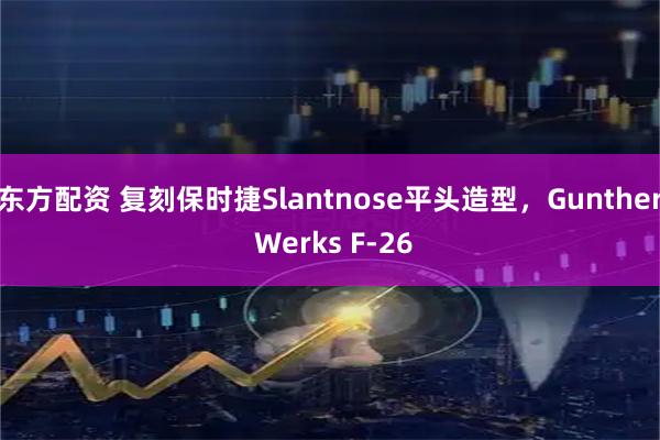 东方配资 复刻保时捷Slantnose平头造型，Gunther Werks F-26