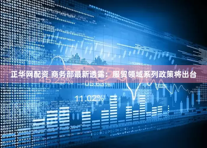 正华网配资 商务部最新透露：服贸领域系列政策将出台