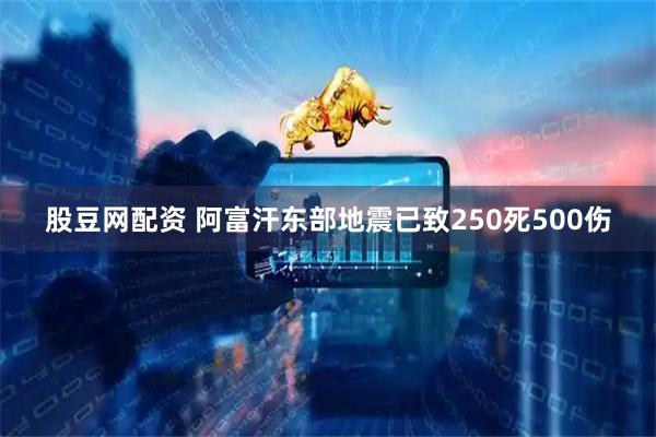 股豆网配资 阿富汗东部地震已致250死500伤