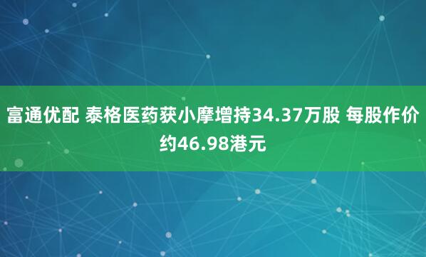 富通优配 泰格医药获小摩增持34.37万股 每股作价约46.98港元