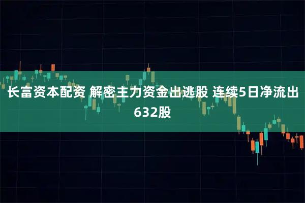 长富资本配资 解密主力资金出逃股 连续5日净流出632股