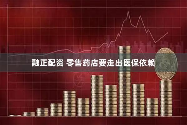 融正配资 零售药店要走出医保依赖