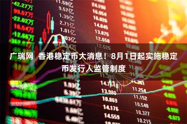 广瑞网  香港稳定币大消息！8月1日起实施稳定币发行人监管制度