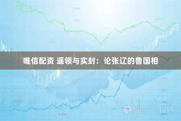 唯信配资 遥领与实封：论张辽的鲁国相